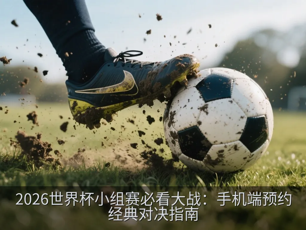 2026世界杯小组赛必看大战：手机端预约经典对决指南